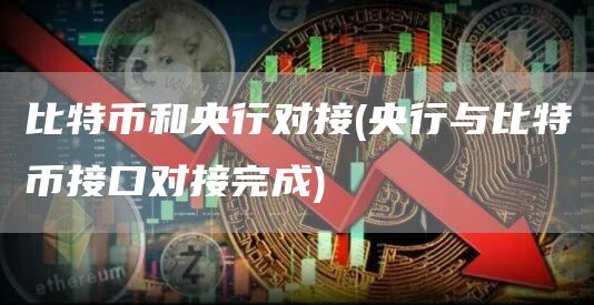 比特币和央行对接 - 央行与比特币接口对接完成